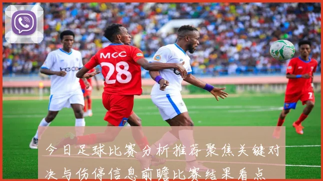 今日足球比赛分析推荐聚焦关键对决与伤停信息前瞻比赛结果看点