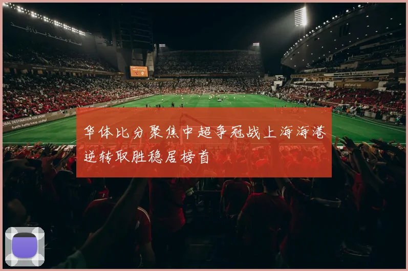 华体比分聚焦中超争冠战上海海港逆转取胜稳居榜首
