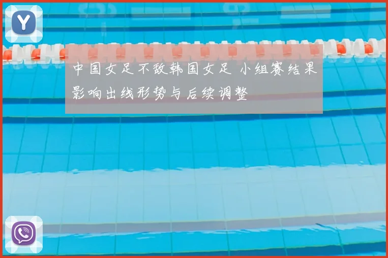 中国女足不敌韩国女足 小组赛结果影响出线形势与后续调整