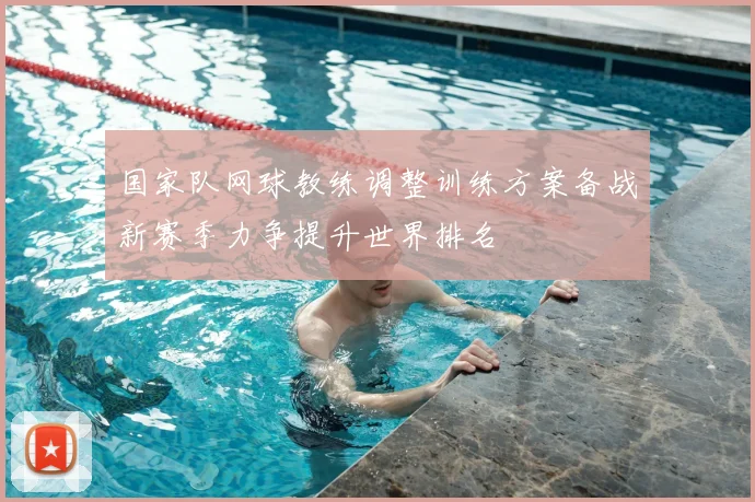 国家队网球教练调整训练方案备战新赛季力争提升世界排名