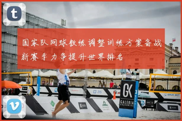 国家队网球教练调整训练方案备战新赛季力争提升世界排名