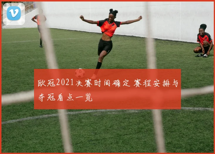 欧冠2021决赛时间确定 赛程安排与夺冠看点一览