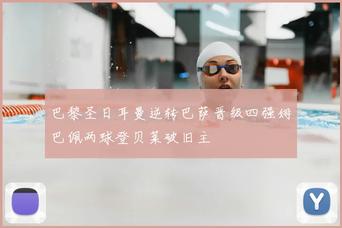 巴黎圣日耳曼逆转巴萨晋级四强姆巴佩两球登贝莱破旧主