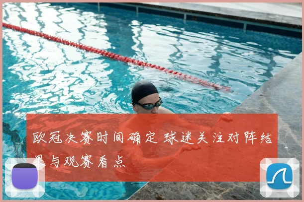 欧冠决赛时间确定 球迷关注对阵结果与观赛看点