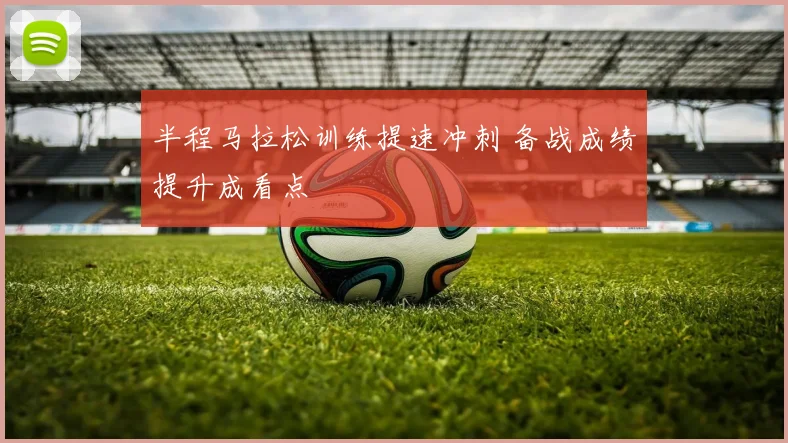 半程马拉松训练提速冲刺 备战成绩提升成看点