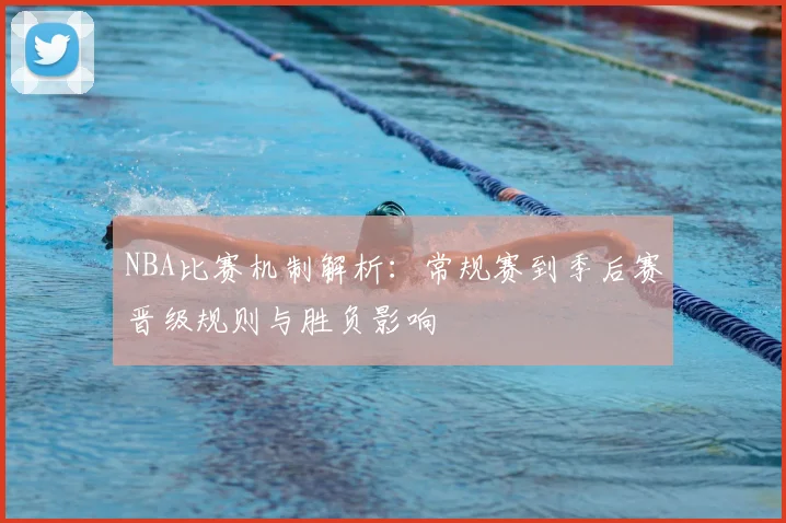 NBA比赛机制解析：常规赛到季后赛晋级规则与胜负影响