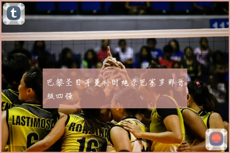 巴黎圣日耳曼补时绝杀巴塞罗那晋级四强