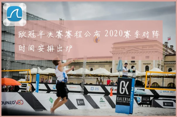 欧冠半决赛赛程公布 2020赛季对阵时间安排出炉