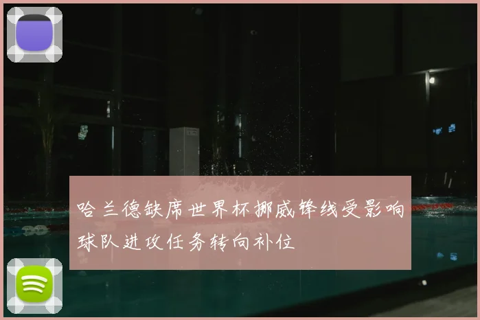 哈兰德缺席世界杯挪威锋线受影响球队进攻任务转向补位