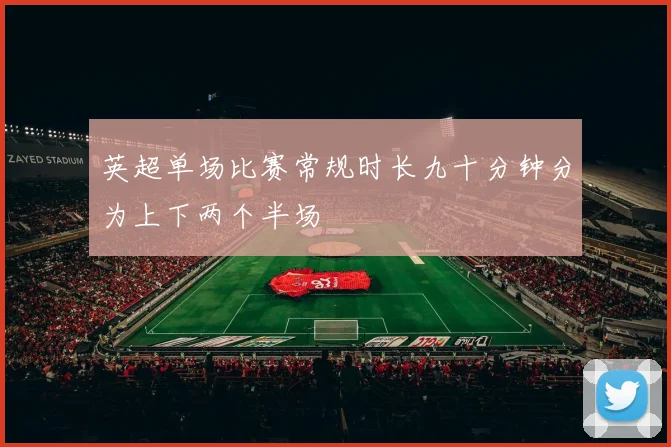 英超单场比赛常规时长九十分钟分为上下两个半场