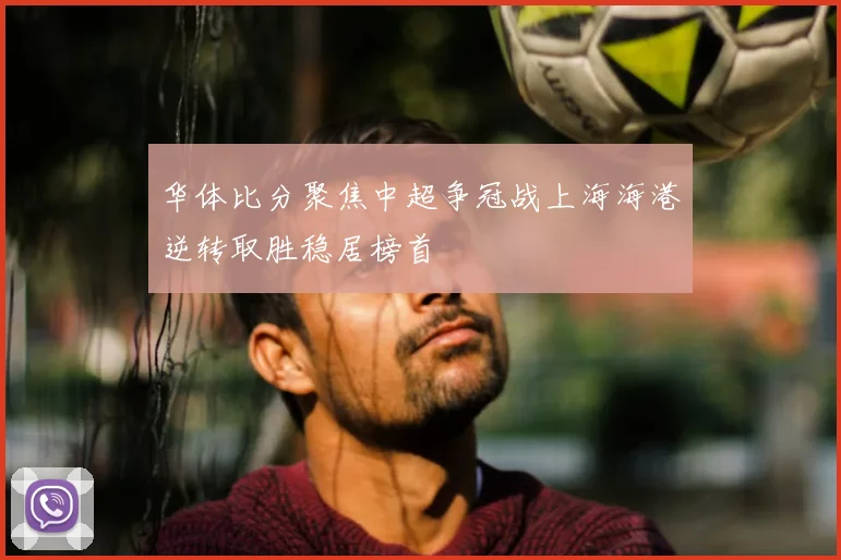 华体比分聚焦中超争冠战上海海港逆转取胜稳居榜首