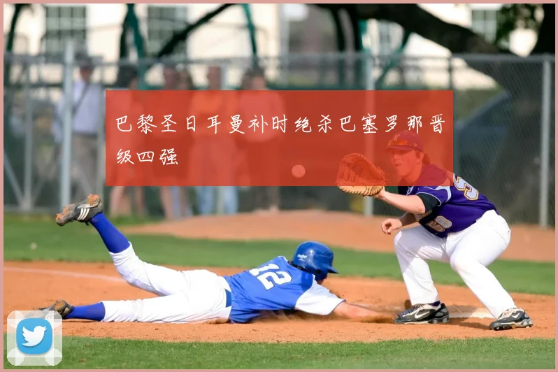 巴黎圣日耳曼补时绝杀巴塞罗那晋级四强