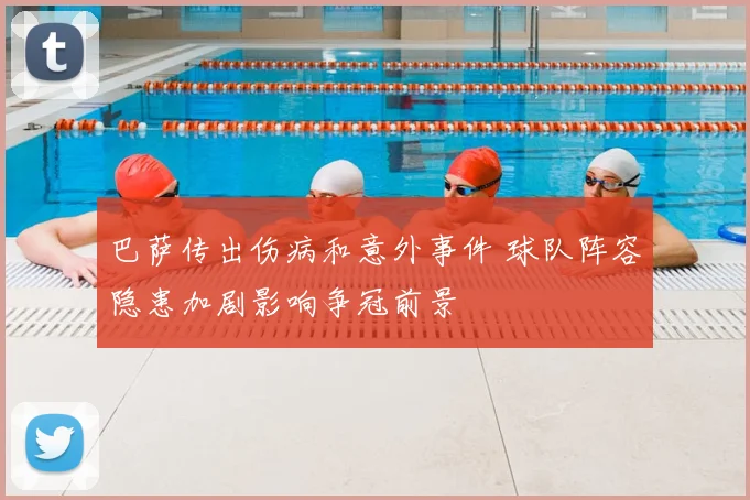 巴萨传出伤病和意外事件 球队阵容隐患加剧影响争冠前景