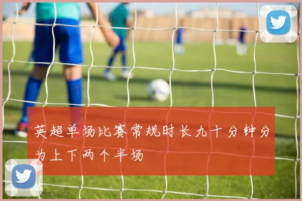英超单场比赛常规时长九十分钟分为上下两个半场