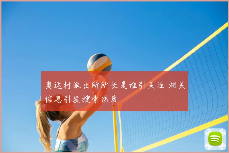 奥运村派出所所长是谁引关注 相关信息引发搜索热度