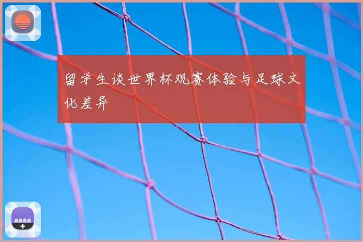 留学生谈世界杯观赛体验与足球文化差异