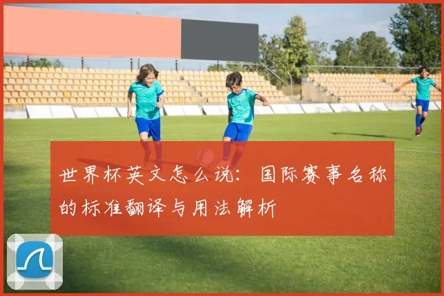 世界杯英文怎么说：国际赛事名称的标准翻译与用法解析