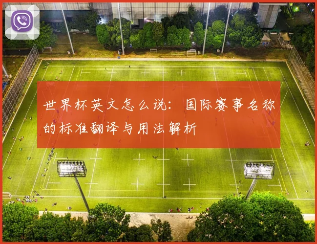 世界杯英文怎么说：国际赛事名称的标准翻译与用法解析