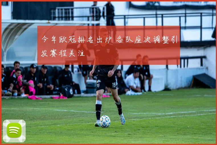 今年欧冠排名出炉 各队座次调整引发赛程关注