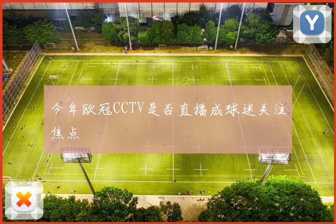 今年欧冠CCTV是否直播成球迷关注焦点